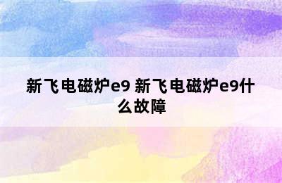 新飞电磁炉e9 新飞电磁炉e9什么故障